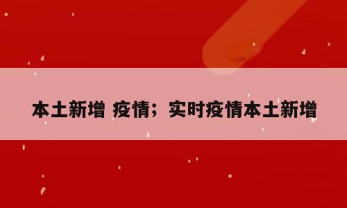 本土新增 疫情；实时疫情本土新增