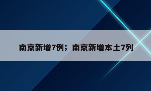 南京新增7例；南京新增本土7列