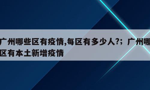 广州哪些区有疫情,每区有多少人?；广州哪区有本土新增疫情