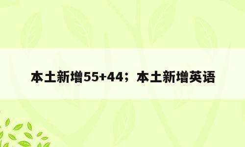 本土新增55+44；本土新增英语