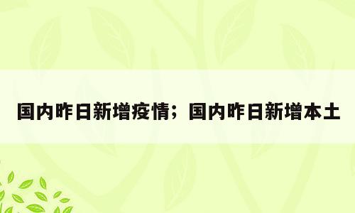 国内昨日新增疫情；国内昨日新增本土