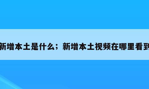 新增本土是什么；新增本土视频在哪里看到
