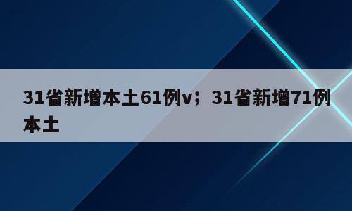 31省新增本土61例v；31省新增71例本土