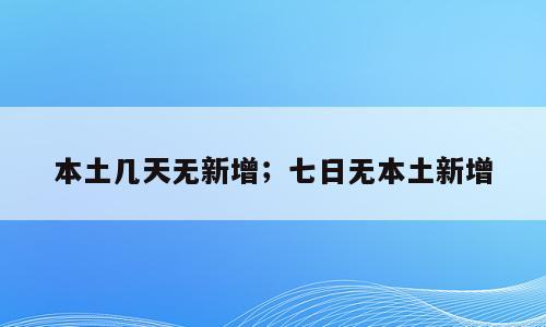 本土几天无新增；七日无本土新增