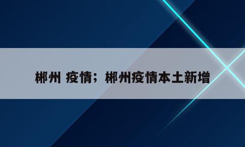 郴州 疫情；郴州疫情本土新增