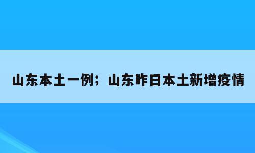 山东本土一例；山东昨日本土新增疫情