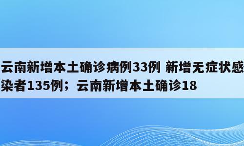 云南新增本土确诊病例33例 新增无症状感染者135例；云南新增本土确诊18