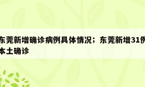 东莞新增确诊病例具体情况；东莞新增31例本土确诊