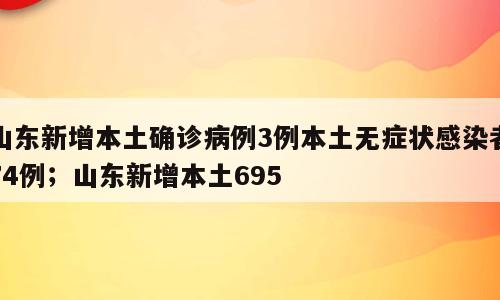 山东新增本土确诊病例3例本土无症状感染者74例；山东新增本土695