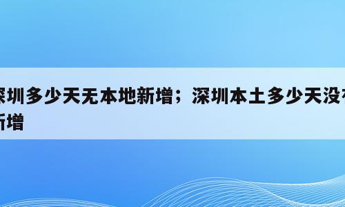 深圳多少天无本地新增；深圳本土多少天没有新增