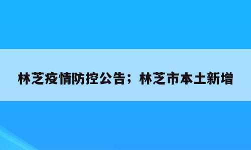 林芝疫情防控公告；林芝市本土新增