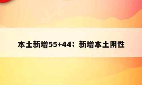 本土新增55+44；新增本土阴性