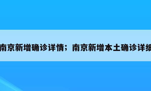 南京新增确诊详情；南京新增本土确诊详细