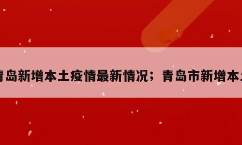 青岛新增本土疫情最新情况；青岛市新增本土