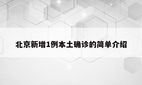 北京新增1例本土确诊的简单介绍