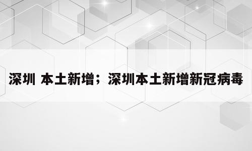 深圳 本土新增；深圳本土新增新冠病毒