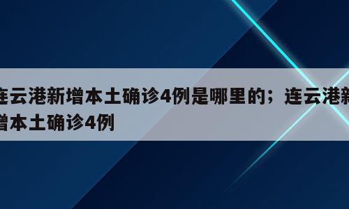 连云港新增本土确诊4例是哪里的；连云港新增本土确诊4例