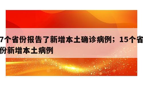 7个省份报告了新增本土确诊病例；15个省份新增本土病例