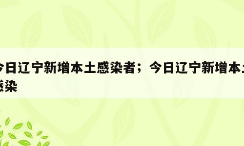 今日辽宁新增本土感染者；今日辽宁新增本土感染