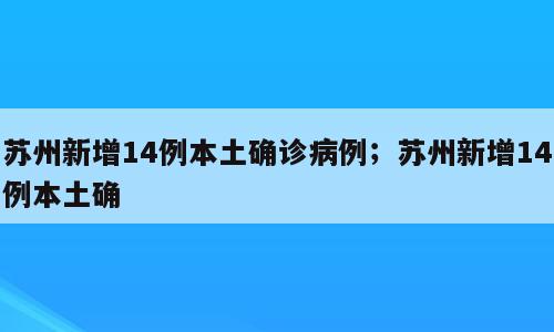 苏州新增14例本土确诊病例；苏州新增14例本土确