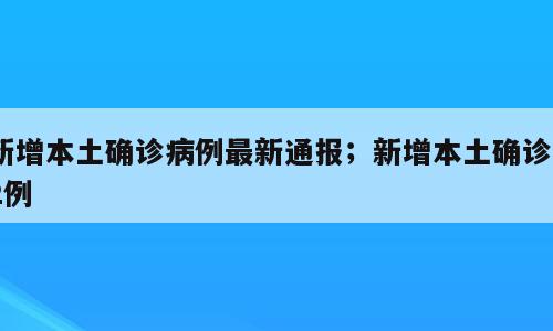 新增本土确诊病例最新通报；新增本土确诊92例