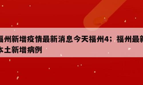 福州新增疫情最新消息今天福州4；福州最新本土新增病例