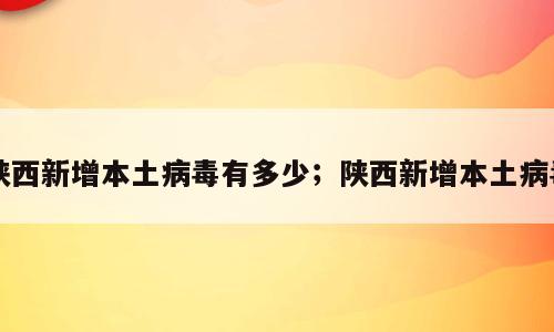 陕西新增本土病毒有多少；陕西新增本土病毒