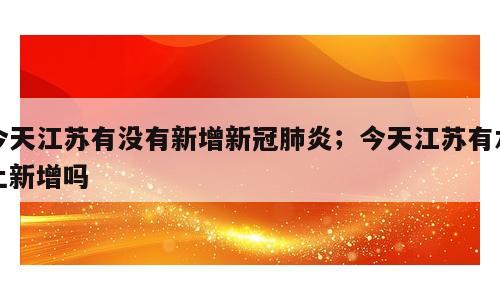 今天江苏有没有新增新冠肺炎；今天江苏有本土新增吗