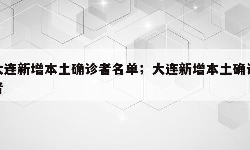 大连新增本土确诊者名单；大连新增本土确诊者