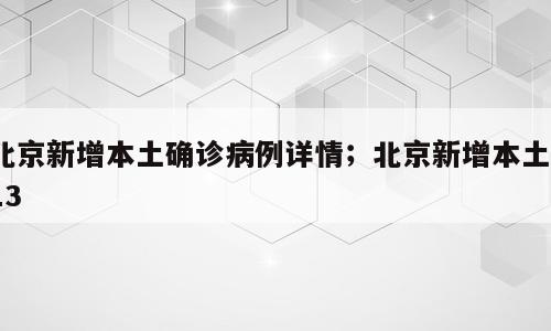 北京新增本土确诊病例详情；北京新增本土113