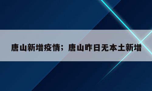 唐山新增疫情；唐山昨日无本土新增