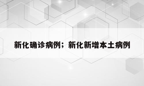 新化确诊病例；新化新增本土病例