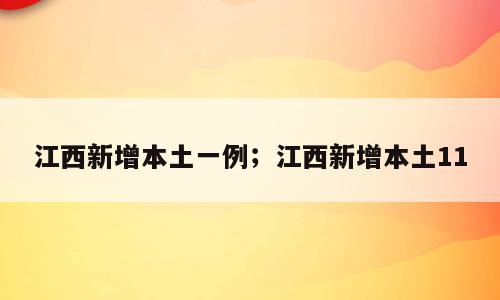 江西新增本土一例；江西新增本土11