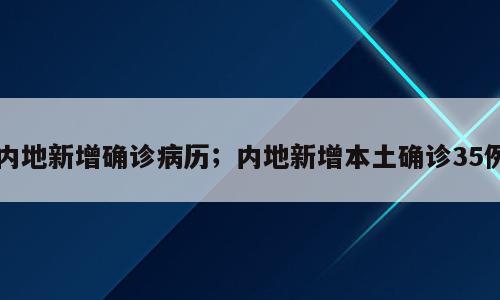 内地新增确诊病历；内地新增本土确诊35例