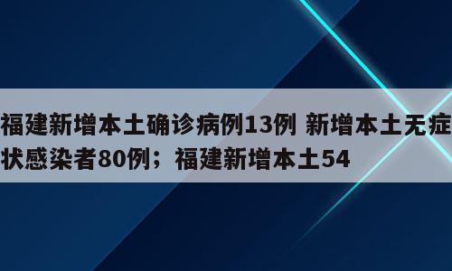 福建新增本土确诊病例13例 新增本土无症状感染者80例；福建新增本土54