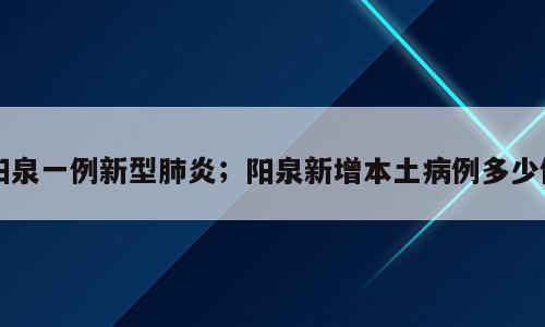 阳泉一例新型肺炎；阳泉新增本土病例多少例