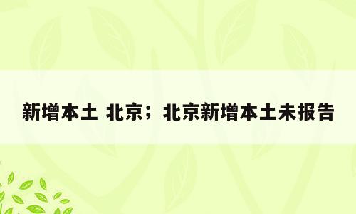 新增本土 北京；北京新增本土未报告