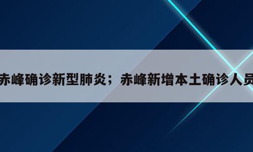 赤峰确诊新型肺炎；赤峰新增本土确诊人员