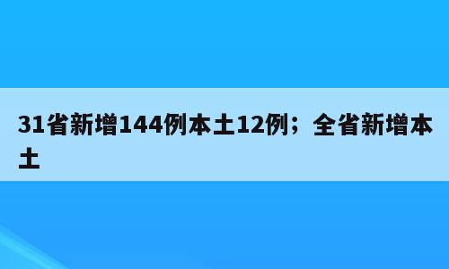 31省新增144例本土12例；全省新增本土