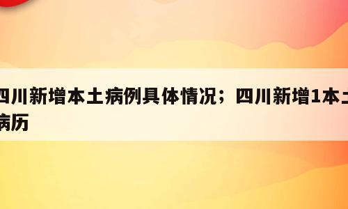 四川新增本土病例具体情况；四川新增1本土病历