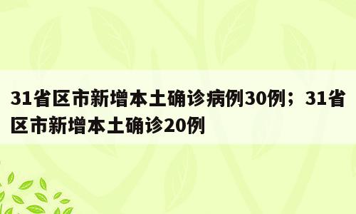 31省区市新增本土确诊病例30例；31省区市新增本土确诊20例