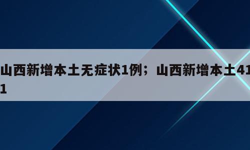 山西新增本土无症状1例；山西新增本土411