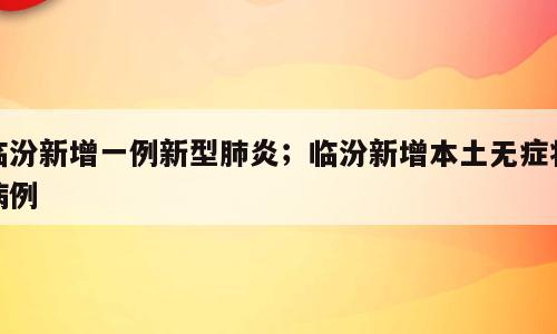 临汾新增一例新型肺炎；临汾新增本土无症状病例