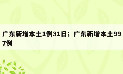 广东新增本土1例31日；广东新增本土997例
