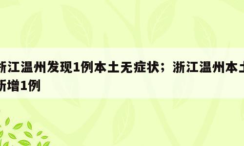 浙江温州发现1例本土无症状；浙江温州本土新增1例