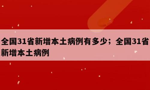 全国31省新增本土病例有多少；全国31省新增本土病例