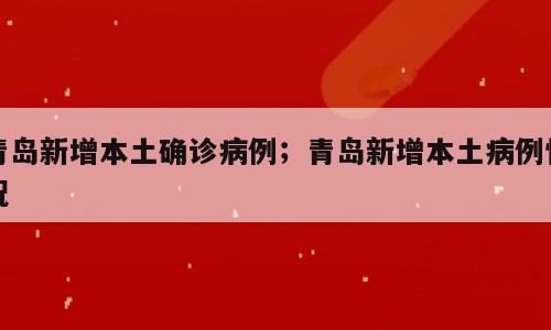 青岛新增本土确诊病例；青岛新增本土病例情况