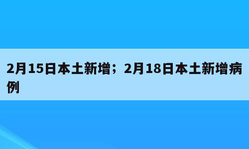 2月15日本土新增；2月18日本土新增病例