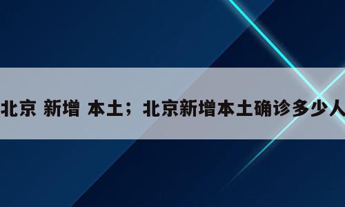 北京 新增 本土；北京新增本土确诊多少人