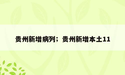 贵州新增病列；贵州新增本土11